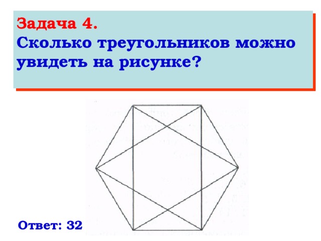 Задача 4. Сколько треугольников можно увидеть на рисунке?  Ответ: 32