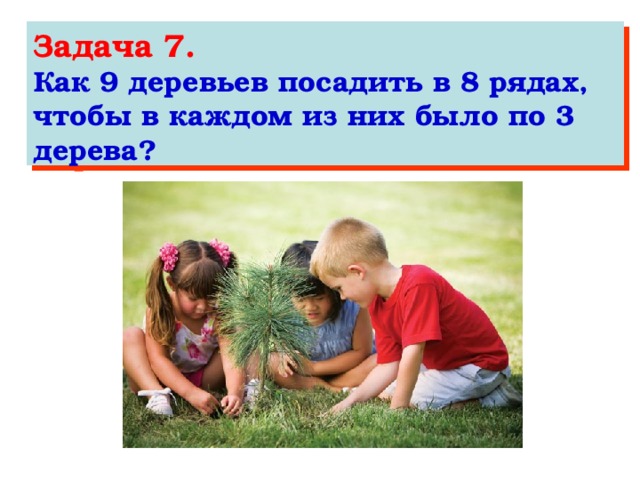 Задача 7. Как 9 деревьев посадить в 8 рядах, чтобы в каждом из них было по 3 дерева?