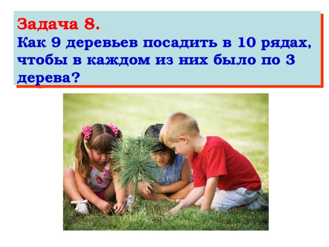 Задача 8. Как 9 деревьев посадить в 10 рядах, чтобы в каждом из них было по 3 дерева?