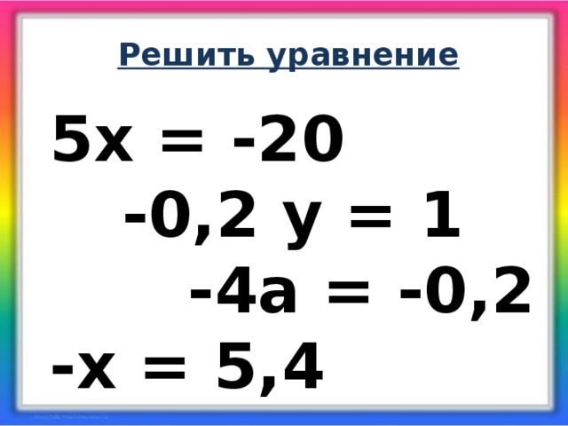 Решить уравнение 5х = -20 -0,2 у = 1 -4а = -0,2 -х = 5,4