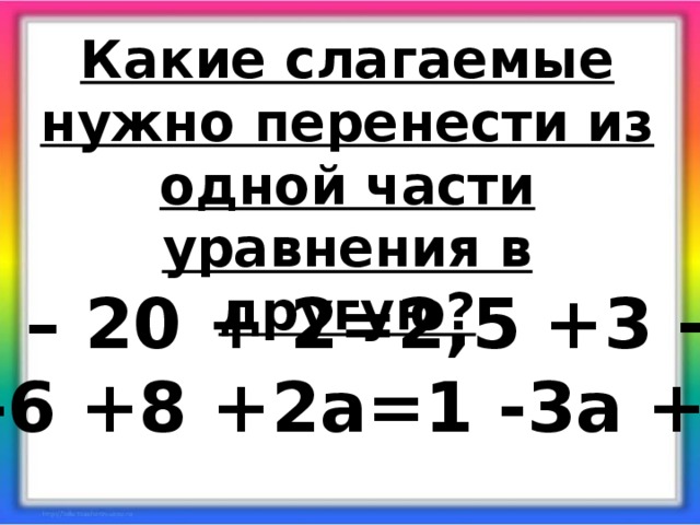 Какие слагаемые нужно перенести из одной части уравнения в другую? 5у – 20 + 2=2,5 +3 -4у а -6 +8 +2а=1 -3а +5а Каким свойством при этом пользуемся?