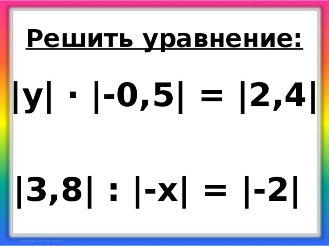 Модуль какого числа равен Решить уравнение: |у| ∙ |-0,5| = |2,4| |3,8| : |-х| = |-2|