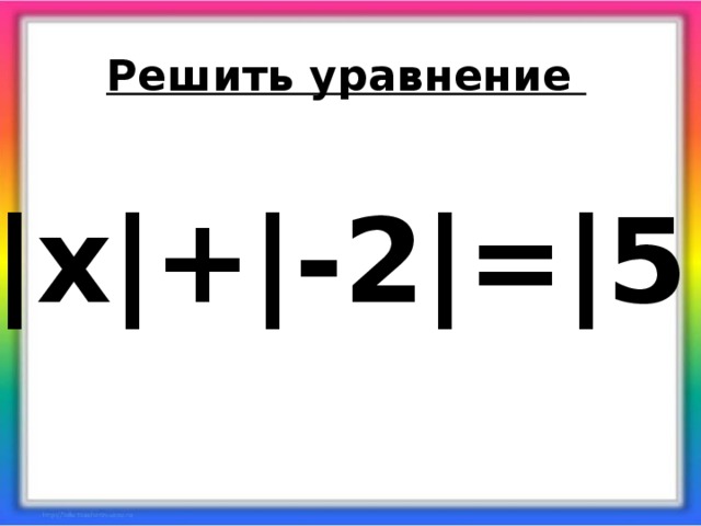 Решить уравнение |х|+|-2|=|5|