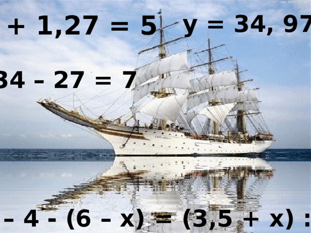 с + 1,27 = 5 у = 34, 97 34 – 27 = 7 Какие из данных записей являются уравнениями? Почему? х – 4 - (6 – х) = (3,5 + х) : 2