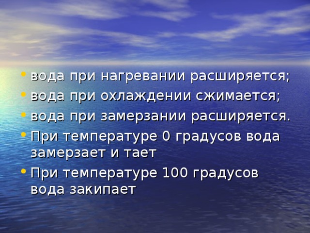 вода при нагревании расширяется; вода при охлаждении сжимается; вода при замерзании расширяется. При температуре 0 градусов вода замерзает и тает При температуре 100 градусов вода закипает