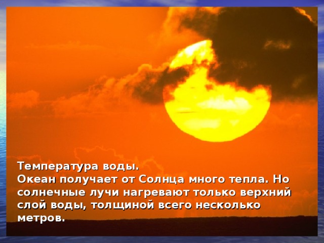 Температура воды. Океан получает от Солнца много тепла. Но солнечные лучи нагревают только верхний слой воды, толщиной всего несколько метров.