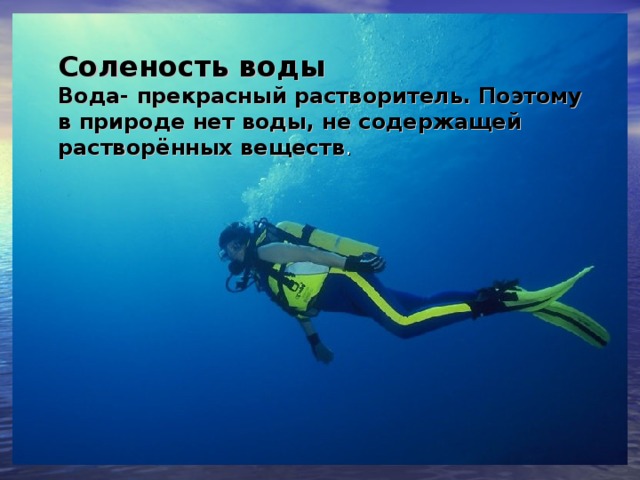 Соленость воды Вода- прекрасный растворитель. Поэтому в природе нет воды, не содержащей растворённых веществ .