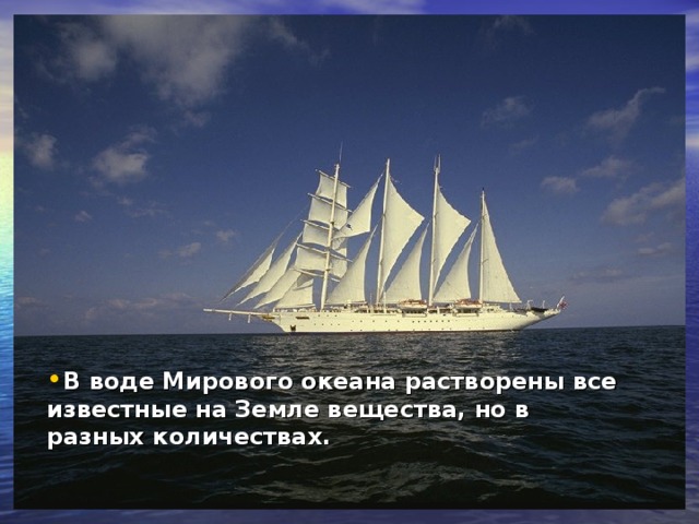 В воде Мирового океана растворены все известные на Земле вещества, но в разных количествах.