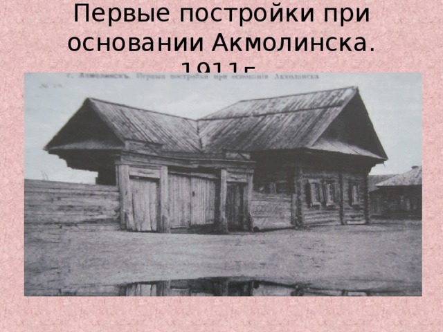 Первые постройки при основании Акмолинска. 1911г.