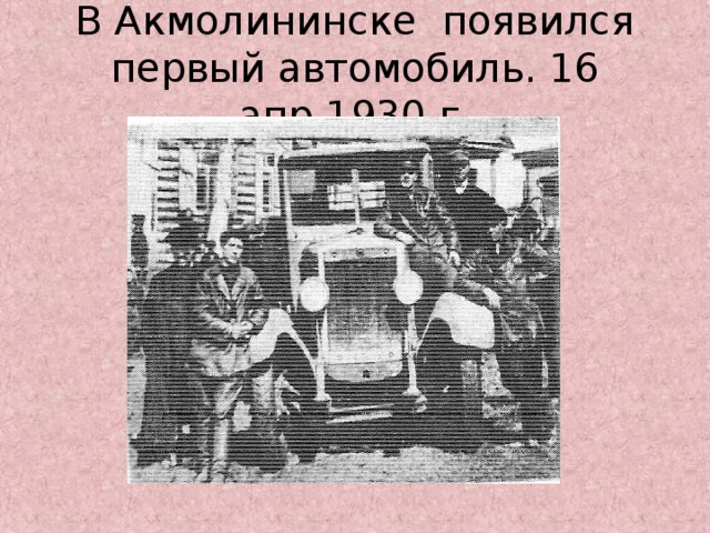 В Акмолининске появился первый автомобиль. 16 апр.1930 г.