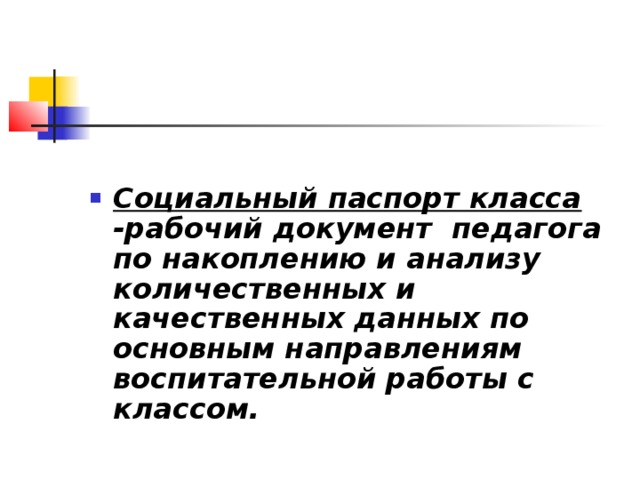 Социальный паспорт класса -рабочий документ педагога по накоплению и анализу количественных и качественных данных по основным направлениям воспитательной работы с классом.