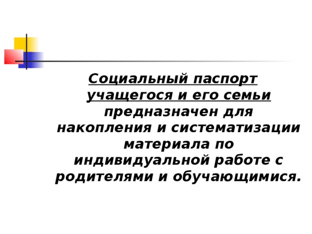 Социальный паспорт учащегося и его семьи предназначен для накопления и систематизации материала по индивидуальной работе с родителями и обучающимися.