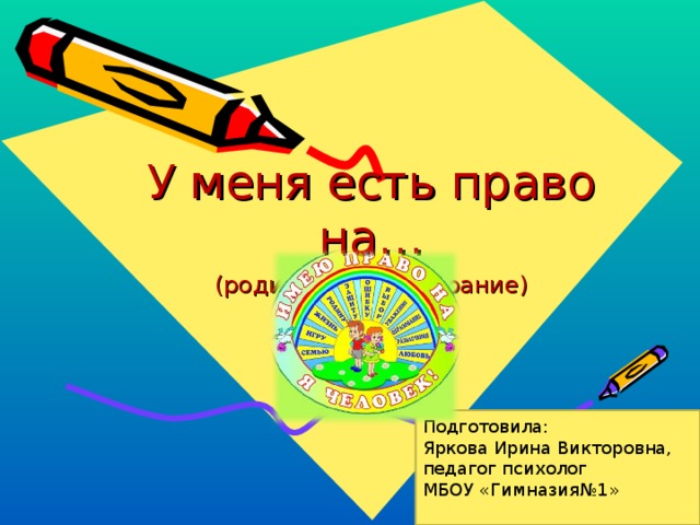 У меня есть право на… (родительское собрание) Подготовила: Яркова Ирина Викторовна, педагог психолог МБОУ «Гимназия№1»