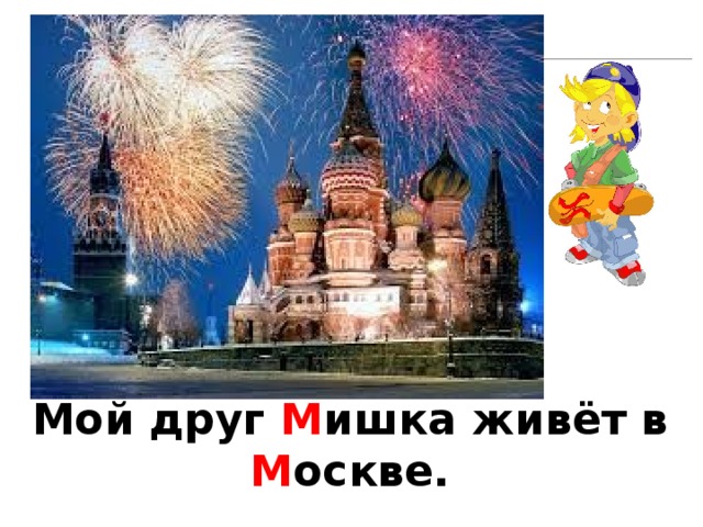 Какие слова в этом предложении написаны с большой буквы. Почему? Мой друг М ишка живёт в М оскве.