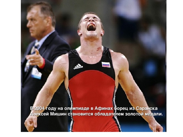 В 2004 году на олимпиаде в Афинах борец из Саранска Алексей Мишин становится обладателем золотой медали.