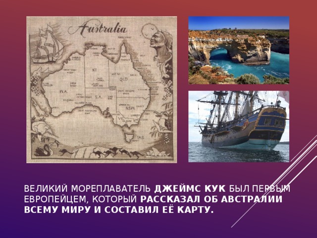 Великий мореплаватель ДЖЕЙМС КУК был первым европейцем, который рассказал об Австралии всему миру и составил её карту.