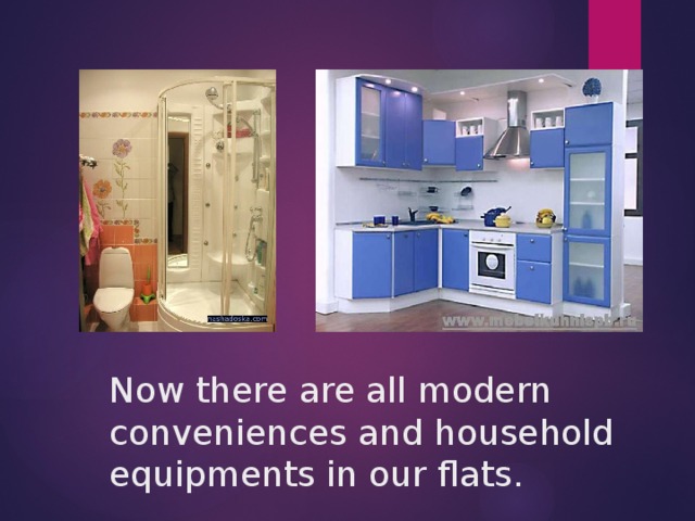 Now there are all modern conveniences and household equipments in our flats.