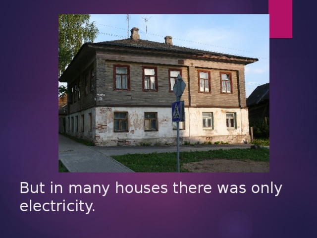 But in many houses there was only electricity.