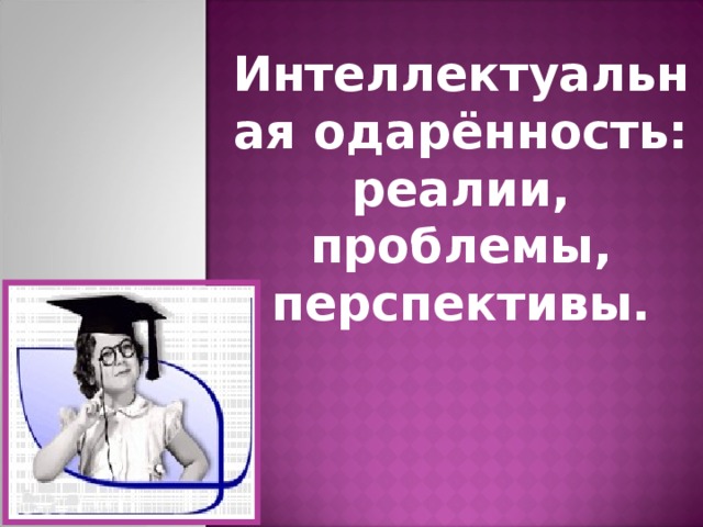 Интеллектуальная одарённость:  реалии, проблемы, перспективы.