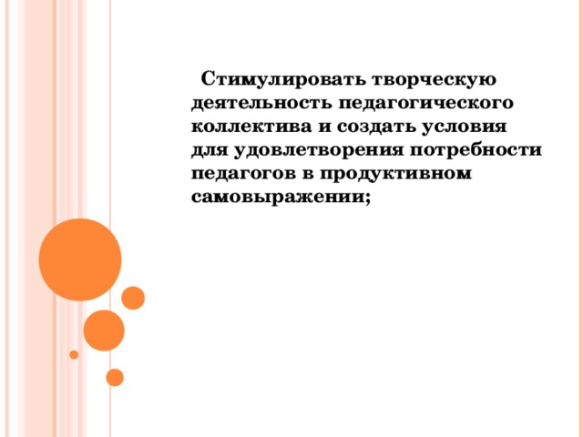 Стимулировать творческую деятельность педагогического коллектива и создать условия для удовлетворения потребности педагогов в продуктивном самовыражении;