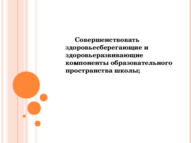 Совершенствовать здоровьесберегающие и здоровьеразвивающие компоненты образовательного пространства школы;