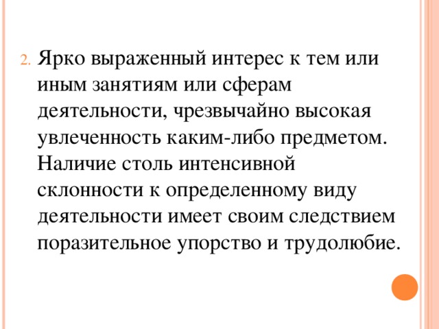 Ярко выраженный интерес к тем или иным занятиям или сферам деятельности, чрезвычайно высокая увлеченность каким-либо предметом. Наличие столь интенсивной склонности к определенному виду деятельности имеет своим следствием поразительное упорство и трудолюбие.