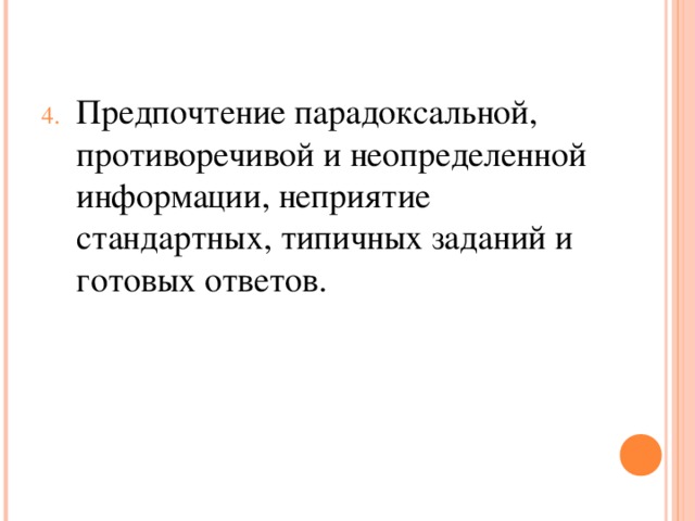 Предпочтение парадоксальной, противоречивой и неопределенной информации, неприятие стандартных, типичных заданий и готовых ответов.