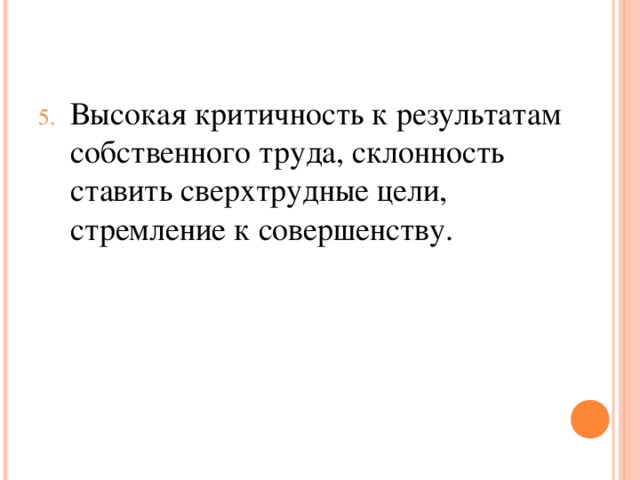 Высокая критичность к результатам собственного труда, склонность ставить сверхтрудные цели, стремление к совершенству.