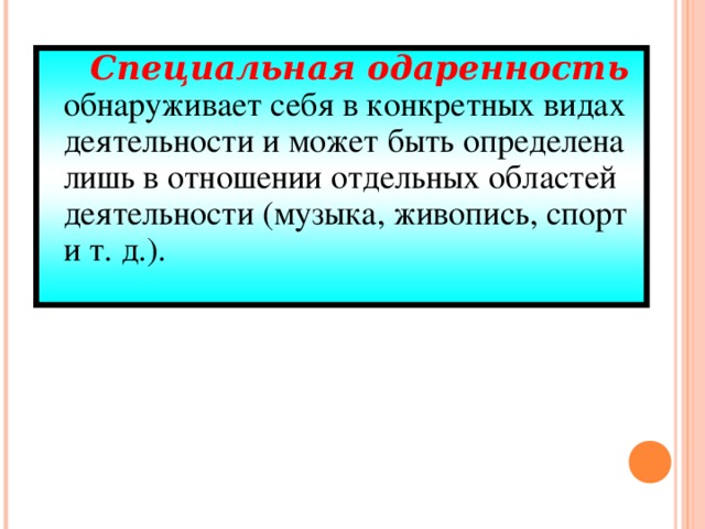 Специальная одаренность  обнаруживает себя в конкретных видах деятельности и может быть определена лишь в отношении отдельных областей деятельности (музыка, живопись, спорт и т. д.).