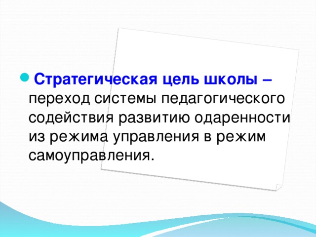 Стратегическая цель школы  –  переход системы педагогического содействия развитию одаренности из режима управления в режим самоуправления.