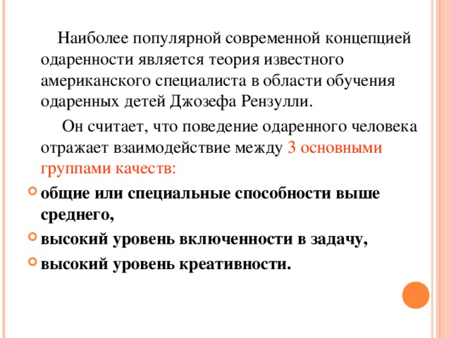 Наиболее популярной современной концепцией одаренности является теория известного американского специалиста в области обучения одаренных детей Джозефа Рензулли.  Он считает, что поведение одаренного человека отражает взаимодействие между 3 основными группами качеств: