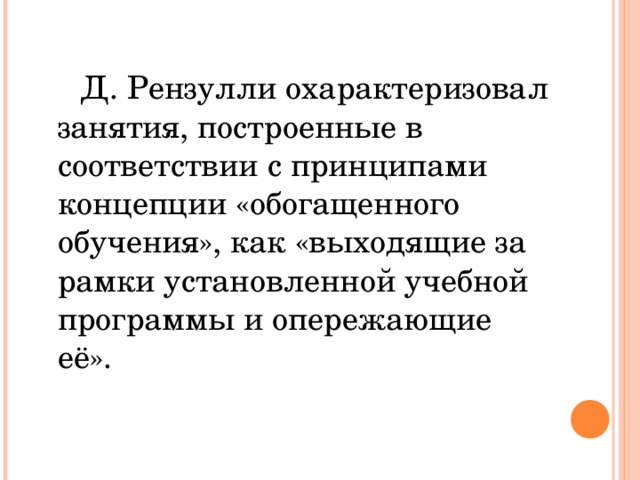 Д. Рензулли охарактеризовал занятия, построенные в соответствии с принципами концепции «обогащенного обучения», как «выходящие за рамки установленной учебной программы и опережающие её».