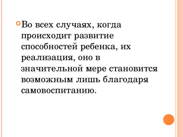 Во всех случаях, когда происходит развитие способностей ребенка, их реализация, оно в значительной мере становится возможным лишь благодаря самовоспитанию.