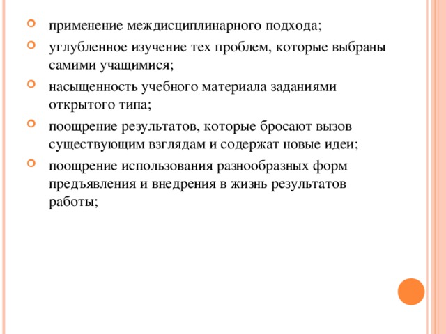 применение междисциплинарного подхода; углубленное изучение тех проблем, которые выбраны самими учащимися; насыщенность учебного материала заданиями открытого типа; поощрение результатов, которые бросают вызов существующим взглядам и содержат новые идеи; поощрение использования разнообразных форм предъявления и внедрения в жизнь результатов работы;