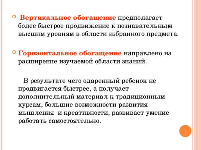 Вертикальное обогащение предполагает более быстрое продвижение к познавательным высшим уровням в области избранного предмета.  Горизонтальное обогащение направлено на расширение изучаемой области знаний.