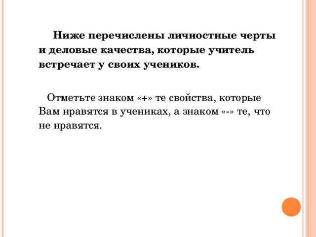 Ниже перечислены личностные черты и деловые качества, которые учитель встречает у своих учеников.  Отметьте знаком «+» те свойства, которые Вам нравятся в учениках, а знаком «-» те, что не нравятся.