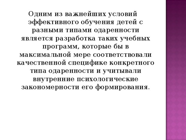 Одним из важнейших условий эффективного обучения детей с разными типами одаренности является разработка таких учебных программ, которые бы в максимальной мере соответствовали качественной специфике конкретного типа одаренности и учитывали внутренние психологические закономерности его формирования.