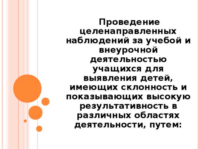 Проведение целенаправленных наблюдений за учебой и внеурочной деятельностью учащихся для выявления детей, имеющих склонность и показывающих высокую результативность в различных областях деятельности, путем: