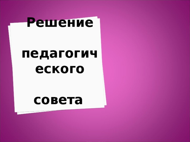 Решение    педагогического    совета