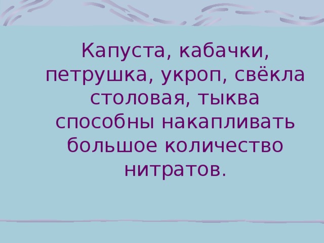 Капуста, кабачки, петрушка, укроп, свёкла столовая, тыква способны накапливать большое количество нитратов.