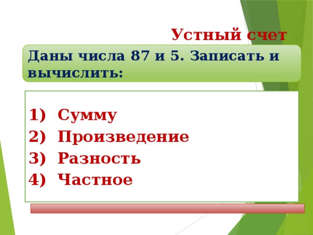 Устный счет Даны числа 87 и 5. Записать и вычислить:  Сумму  Произведение  Разность  Частное