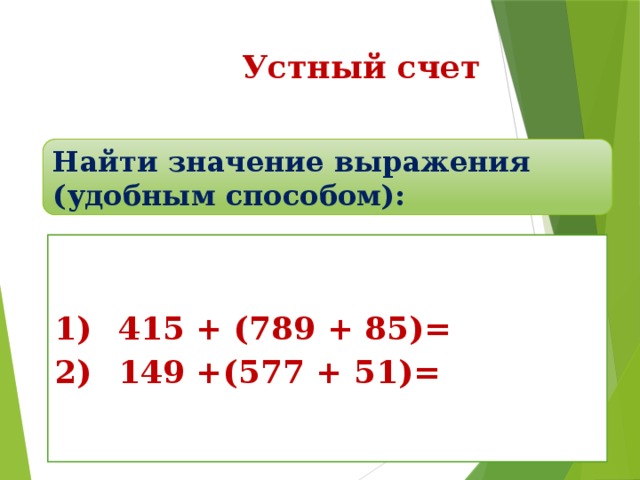 Устный счет Найти значение выражения (удобным способом): 1)  415 + (789 + 85)= 2)  149 +(577 + 51)=