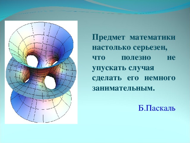 Предмет математики настолько серьезен, что полезно не упускать случая сделать его немного занимательным.  Б.Паскаль