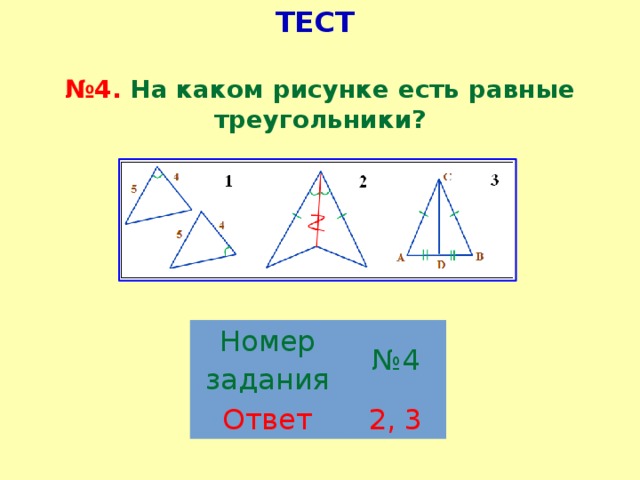 тест № 4. На каком рисунке есть равные треугольники? Номер задания Ответ № 4 2, 3