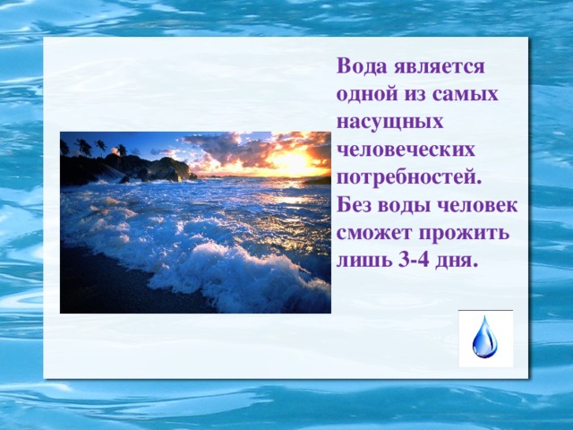 Вода является одной из самых насущных человеческих потребностей.  Без воды человек сможет прожить лишь 3-4 дня.