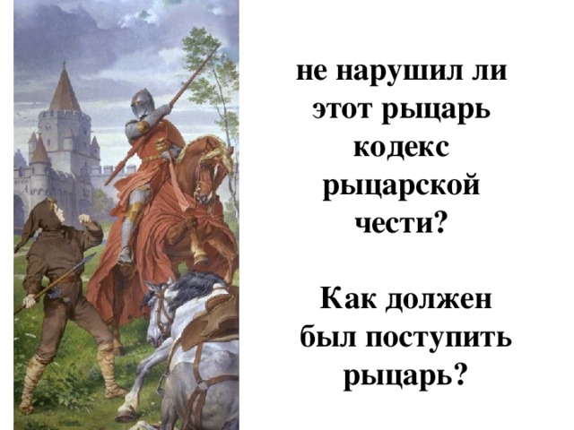 не нарушил ли этот рыцарь кодекс рыцарской чести? Как должен был поступить рыцарь?