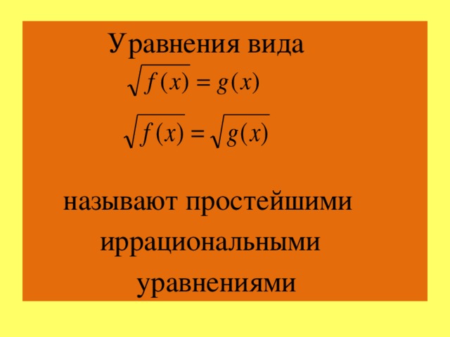 Уравнения вида  называют простейшими  иррациональными  уравнениями