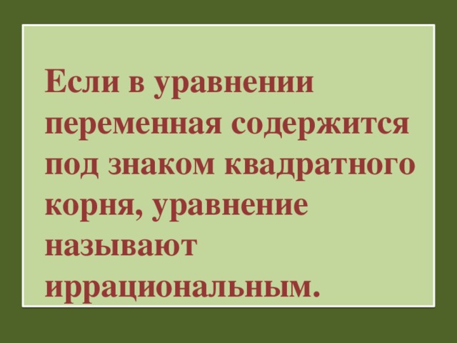 Если в уравнении переменная содержится под знаком квадратного корня, уравнение называют иррациональным.