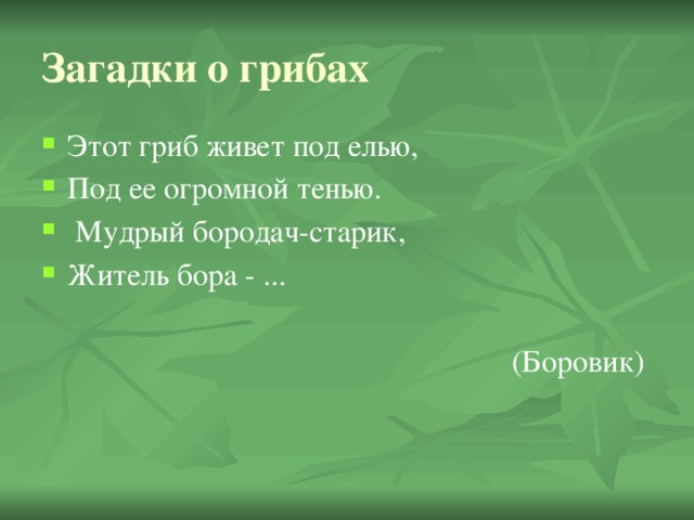 Загадки о грибах Этот гриб живет под елью, Под ее огромной тенью.  Мудрый бородач-старик, Житель бора - ... (Боровик)