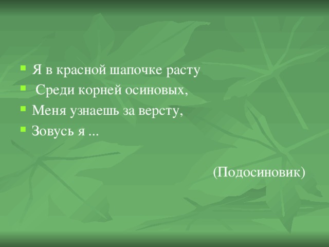 Я в красной шапочке расту  Среди корней осиновых, Меня узнаешь за версту, Зовусь я ...